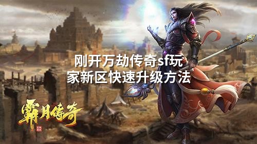 刚开万劫传奇sf玩家新区快速升级方法